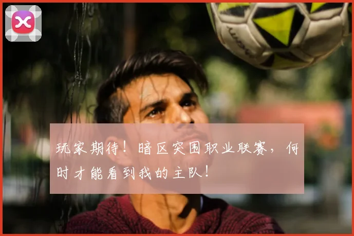 玩家期待！暗区突围职业联赛，何时才能看到我的主队！