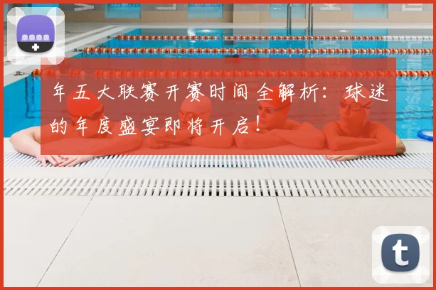 年五大联赛开赛时间全解析：球迷的年度盛宴即将开启！