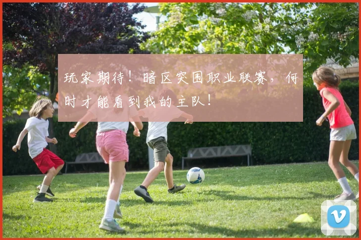 玩家期待!暗区突围职业联赛,何时才能看到我的主队!
