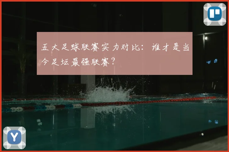 五大足球联赛实力对比:谁才是当今足坛最强联赛?
