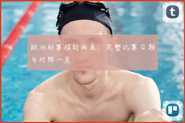 欧洲杯赛程时间表:完整比赛日期与对阵一览