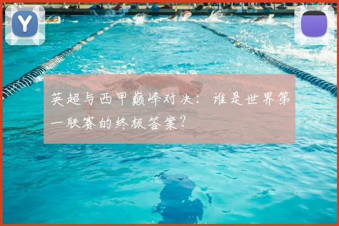 英超与西甲巅峰对决:谁是世界第一联赛的终极答案?