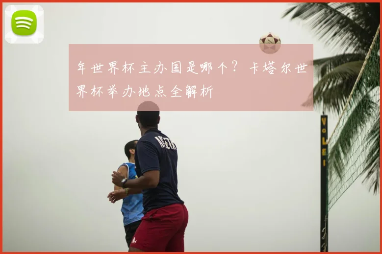 年世界杯主办国是哪个?卡塔尔世界杯举办地点全解析