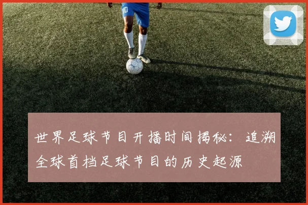 世界足球节目开播时间揭秘:追溯全球首档足球节目的历史起源