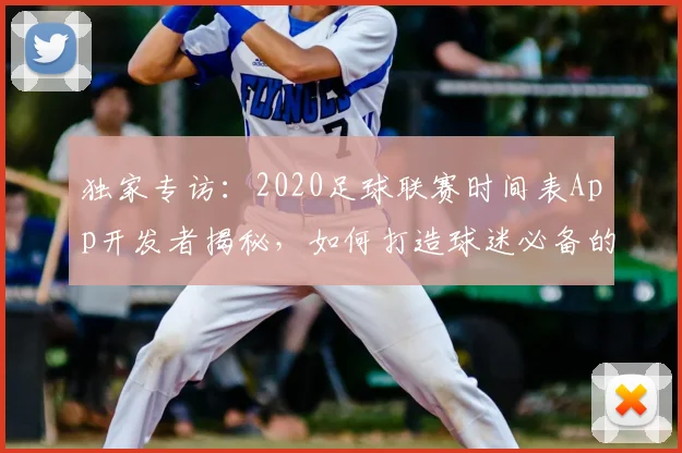 独家专访：2020足球联赛时间表App开发者揭秘，如何打造球迷必备的赛事追踪神器