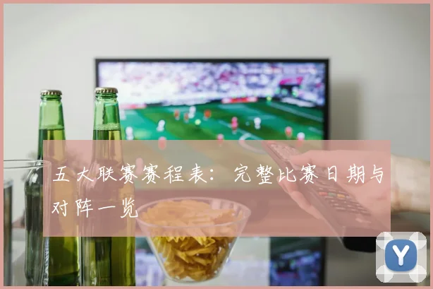 五大联赛赛程表：完整比赛日期与对阵一览